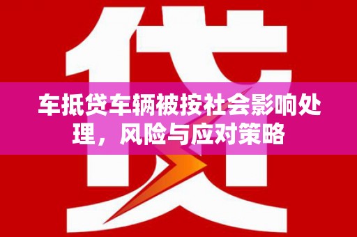 阿拉善右旗车抵贷车辆被按社会影响处理，风险与应对策略