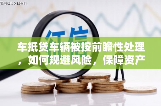 赤峰车抵贷车辆被按前瞻性处理，如何规避风险，保障资产安全？