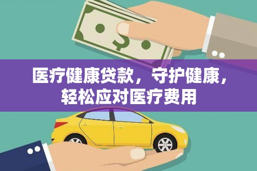 梅河口医疗健康贷款，守护健康，轻松应对医疗费用