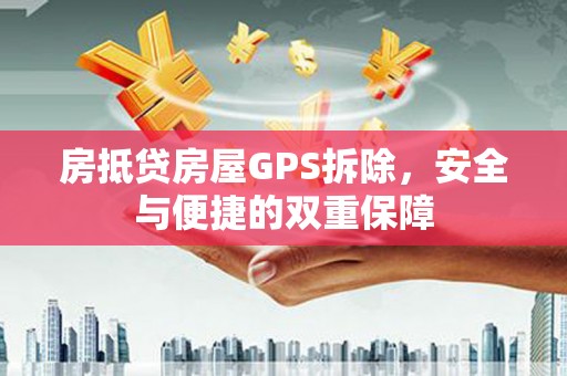 梅河口房抵贷房屋GPS拆除，安全与便捷的双重保障