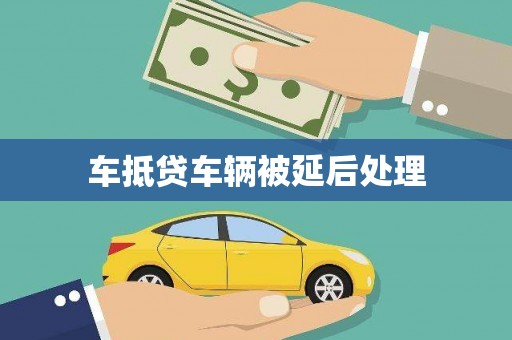 平桂车抵贷车辆被延后处理