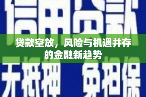 关山贷款空放，风险与机遇并存的金融新趋势