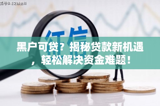 建平黑户可贷？揭秘贷款新机遇，轻松解决资金难题！