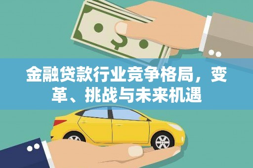章贡金融贷款行业竞争格局，变革、挑战与未来机遇