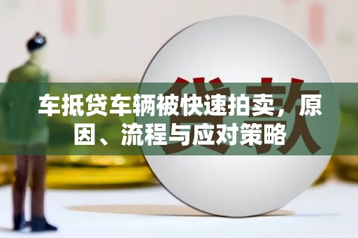 洪梅车抵贷车辆被快速拍卖，原因、流程与应对策略