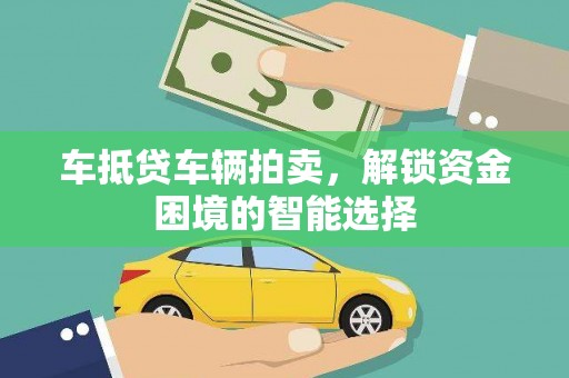 崇信车抵贷车辆拍卖，解锁资金困境的智能选择