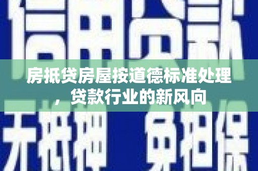 江汉房抵贷房屋按道德标准处理，贷款行业的新风向