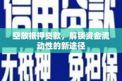 开化空放抵押贷款，解锁资金流动性的新途径