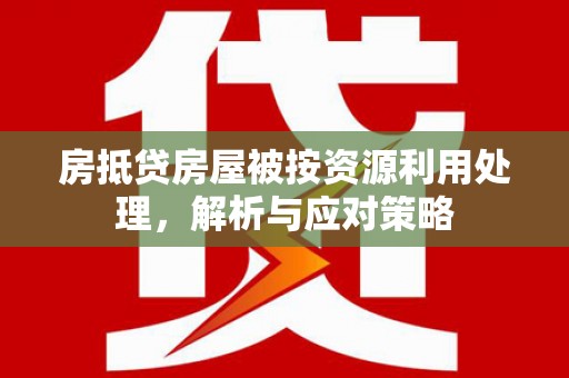 礁溪房抵贷房屋被按资源利用处理，解析与应对策略