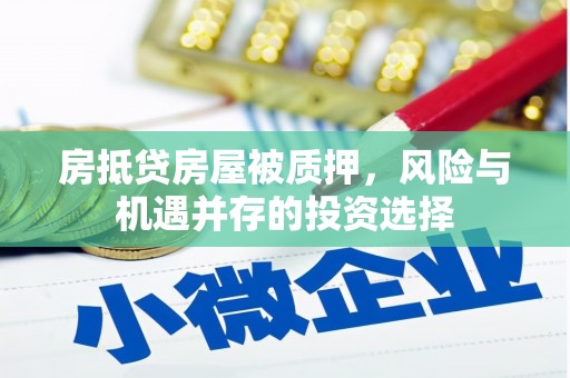 长洲房抵贷房屋被质押，风险与机遇并存的投资选择