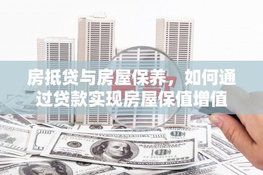 长洲房抵贷与房屋保养，如何通过贷款实现房屋保值增值