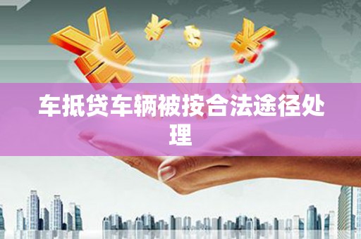 柳城车抵贷车辆被按合法途径处理