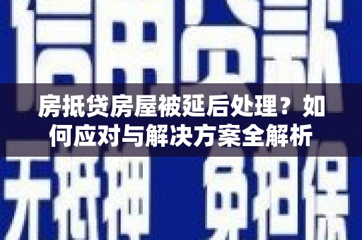 西乌旗房抵贷房屋被延后处理？如何应对与解决方案全解析