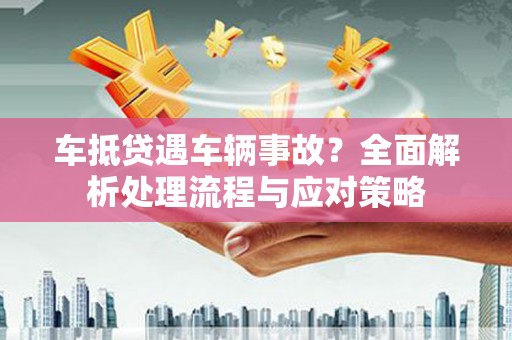 向阳车抵贷遇车辆事故？全面解析处理流程与应对策略