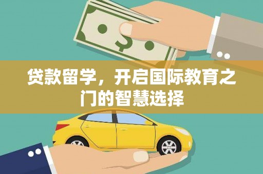 修武贷款留学，开启国际教育之门的智慧选择