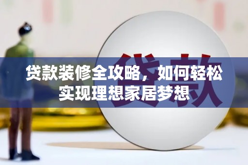 平桂贷款装修全攻略，如何轻松实现理想家居梦想