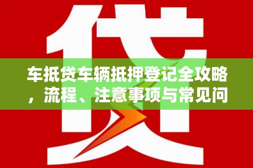 丰滨车抵贷车辆抵押登记全攻略，流程、注意事项与常见问题解析