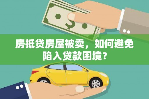 泰宁房抵贷房屋被卖，如何避免陷入贷款困境？