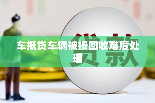 津南车抵贷车辆被按回收难度处理