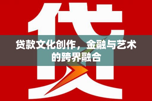 美兰贷款文化创作，金融与艺术的跨界融合