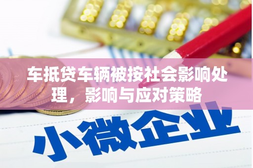 襄垣车抵贷车辆被按社会影响处理，影响与应对策略