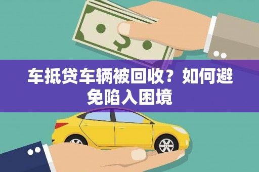丰滨车抵贷车辆被回收？如何避免陷入困境