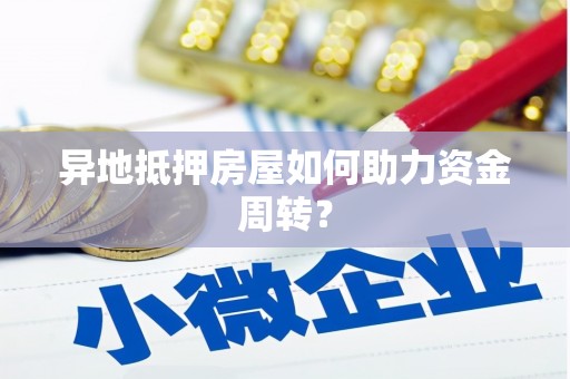 后壁异地抵押房屋如何助力资金周转？
