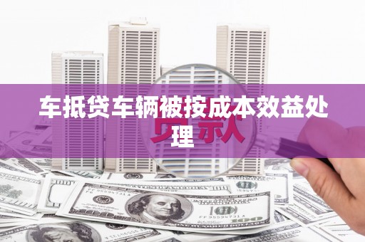 长洲车抵贷车辆被按成本效益处理