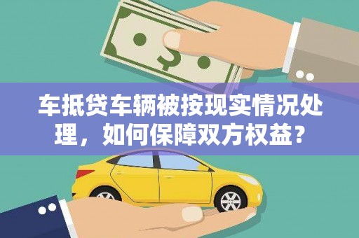 盐田车抵贷车辆被按现实情况处理，如何保障双方权益？