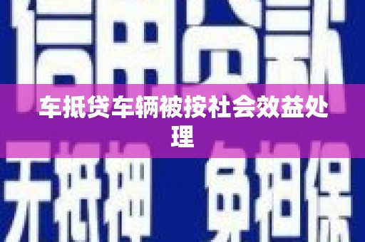 马关车抵贷车辆被按社会效益处理