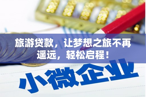 临翔旅游贷款，让梦想之旅不再遥远，轻松启程！