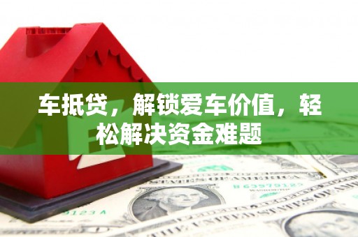 迁西车抵贷，解锁爱车价值，轻松解决资金难题
