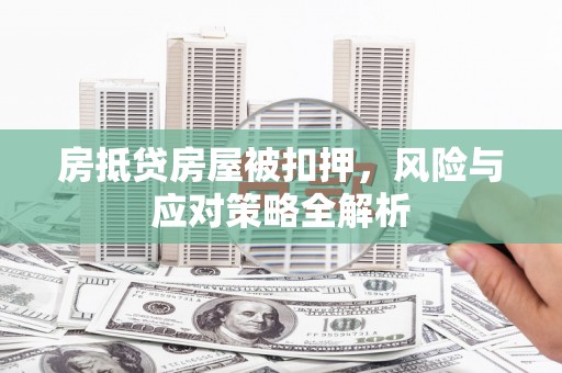 张北房抵贷房屋被扣押，风险与应对策略全解析