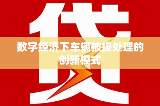 翁源数字经济下车辆被按处理的创新模式