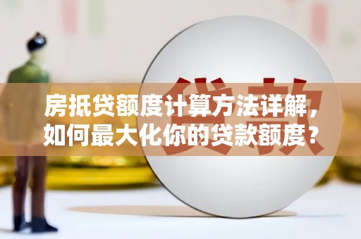 象山房抵贷额度计算方法详解，如何最大化你的贷款额度？