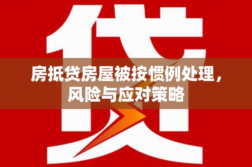 翁源房抵贷房屋被按惯例处理，风险与应对策略