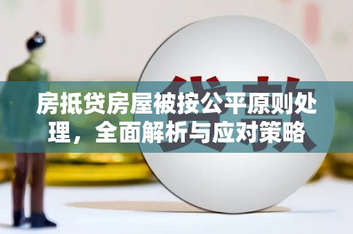 翁源房抵贷房屋被按公平原则处理，全面解析与应对策略