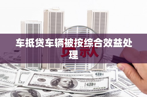 三角车抵贷车辆被按综合效益处理