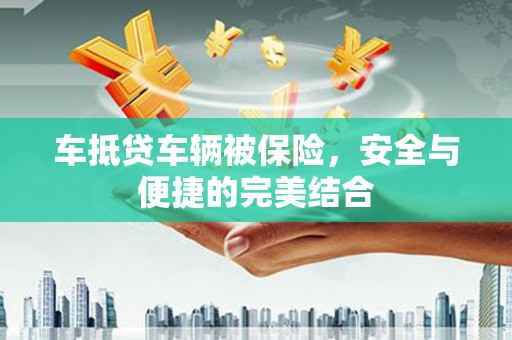 七星关车抵贷车辆被保险，安全与便捷的完美结合