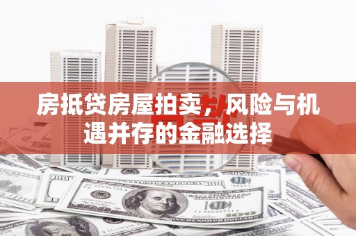珠晖房抵贷房屋拍卖，风险与机遇并存的金融选择