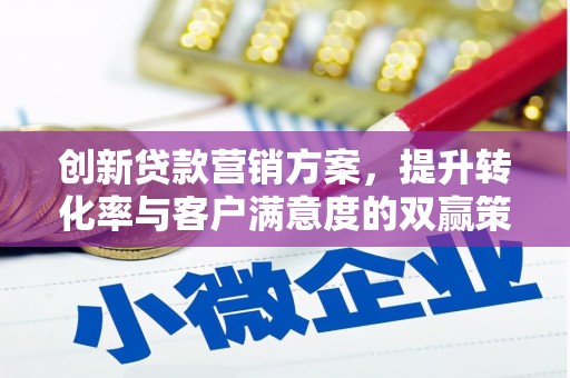乾安创新贷款营销方案，提升转化率与客户满意度的双赢策略