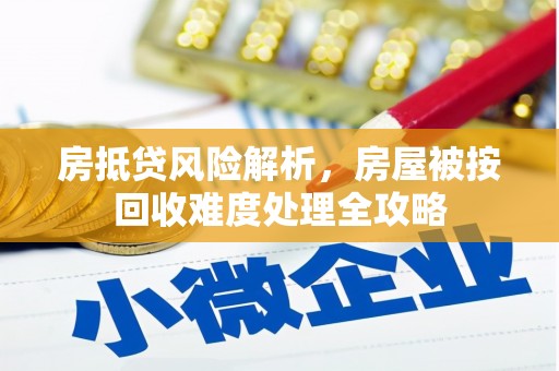 红山房抵贷风险解析，房屋被按回收难度处理全攻略