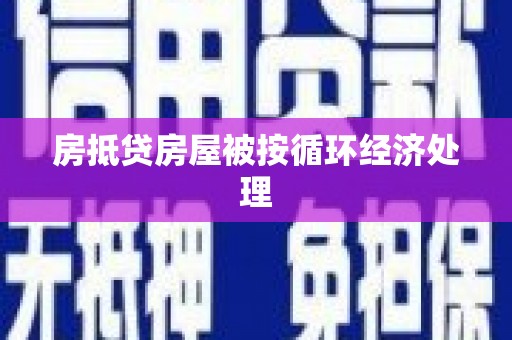 怀安房抵贷房屋被按循环经济处理