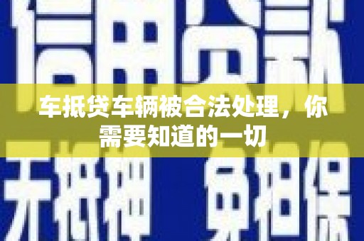 大林车抵贷车辆被合法处理，你需要知道的一切