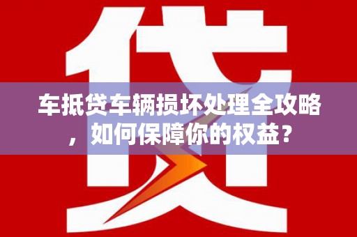 石狮车抵贷车辆损坏处理全攻略，如何保障你的权益？