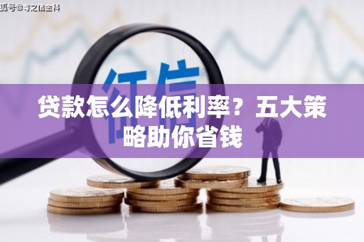 莒县贷款怎么降低利率？五大策略助你省钱