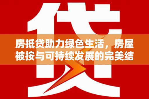 凌河房抵贷助力绿色生活，房屋被按与可持续发展的完美结合