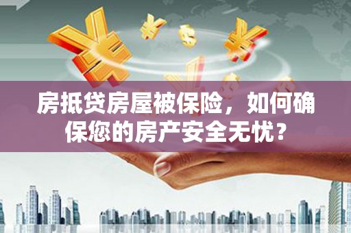 葵青房抵贷房屋被保险，如何确保您的房产安全无忧？