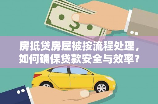 靖江房抵贷房屋被按流程处理，如何确保贷款安全与效率？