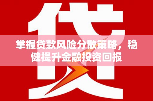 随州掌握贷款风险分散策略，稳健提升金融投资回报